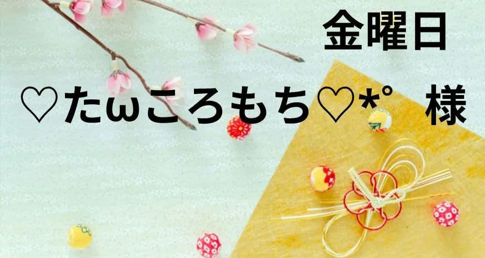 ♡たωころもち♡*゜様　金曜日