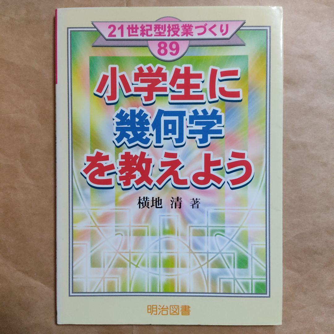小学生に幾何学を教えよう　21世紀型授業づくり　89 横地清